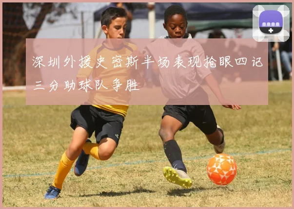 深圳外援史密斯半场表现抢眼四记三分助球队争胜