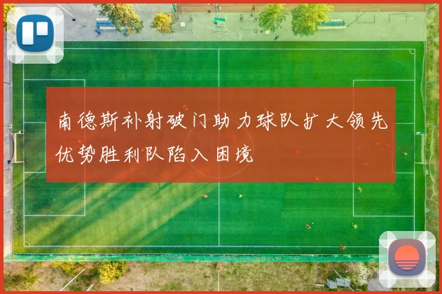南德斯补射破门助力球队扩大领先优势胜利队陷入困境