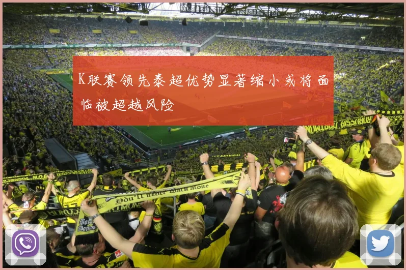 K联赛领先泰超优势显著缩小或将面临被超越风险