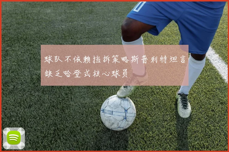 球队不依赖挡拆策略斯普利特坦言缺乏哈登式核心球员