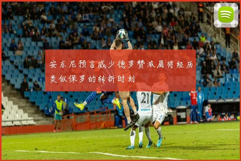安东尼预言威少德罗赞浓眉将经历类似保罗的转折时刻