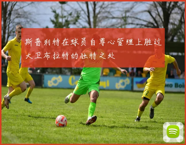 斯普利特在球员自尊心管理上胜过大卫布拉特的独特之处