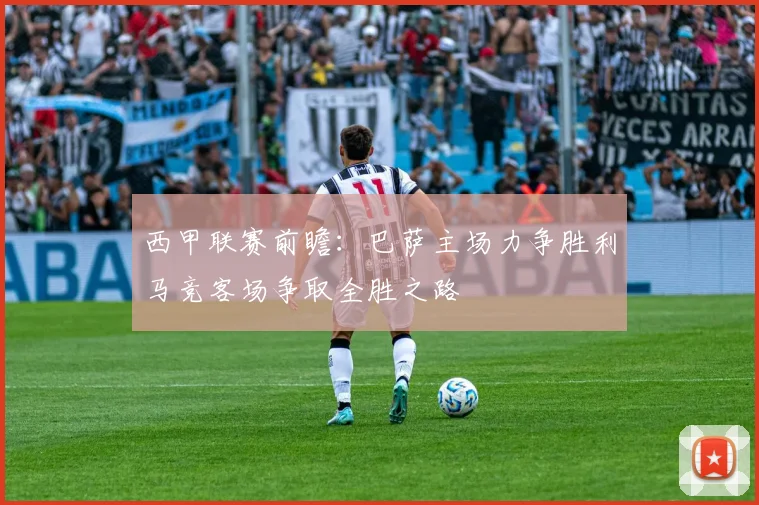 西甲联赛前瞻：巴萨主场力争胜利马竞客场争取全胜之路