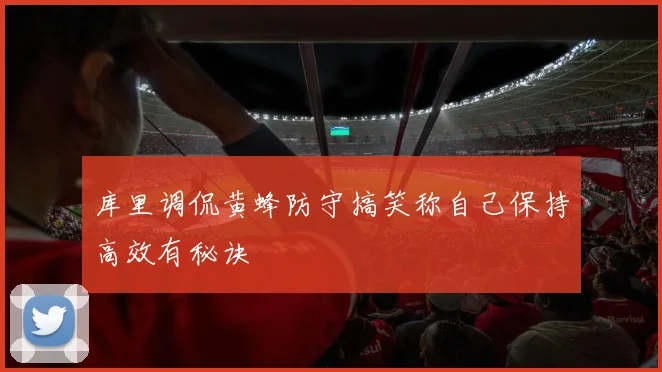 库里调侃黄蜂防守搞笑称自己保持高效有秘诀