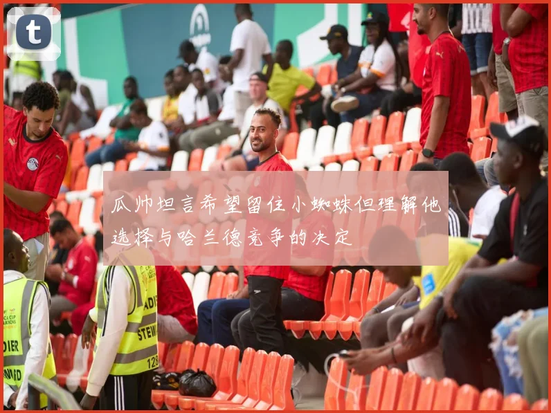 瓜帅坦言希望留住小蜘蛛但理解他选择与哈兰德竞争的决定