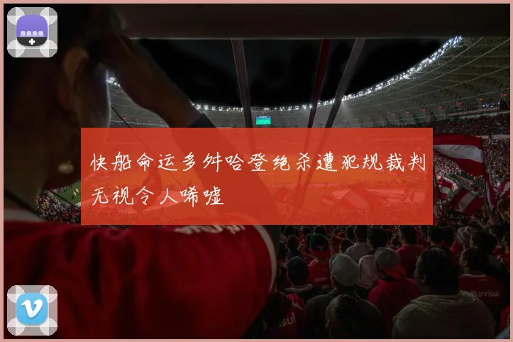 快船命运多舛哈登绝杀遭犯规裁判无视令人唏嘘