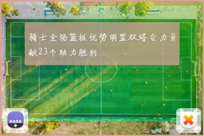 骑士全场篮板优势明显双塔合力贡献23个助力胜利