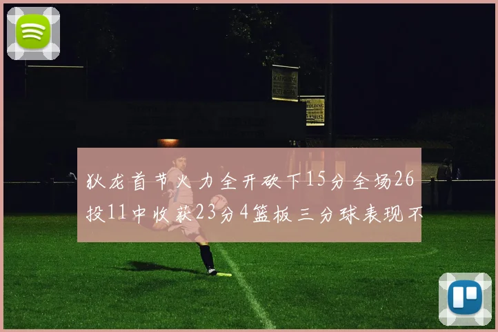 狄龙首节火力全开砍下15分全场26投11中收获23分4篮板三分球表现不佳