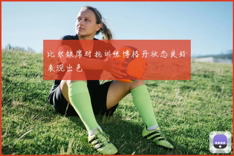比尔缺席对抗训练博格丹状态良好表现出色