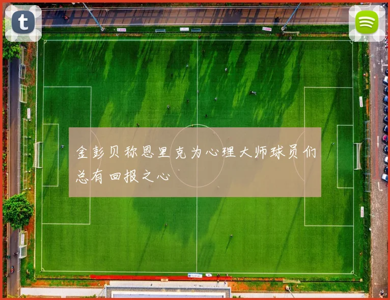 金彭贝称恩里克为心理大师球员们总有回报之心