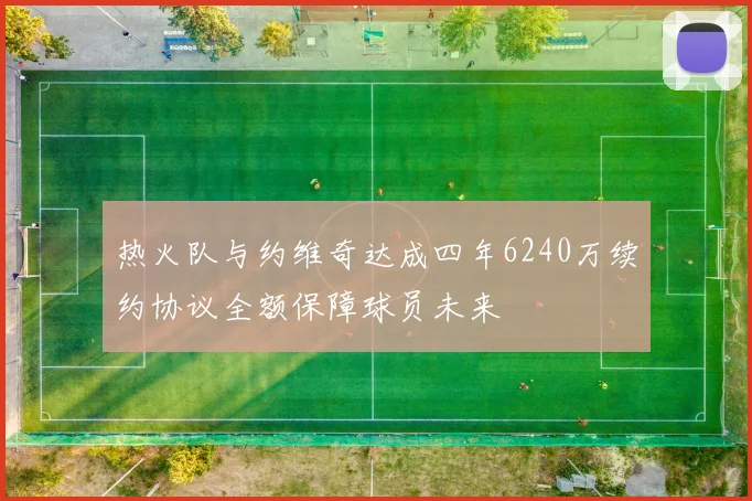 热火队与约维奇达成四年6240万续约协议全额保障球员未来