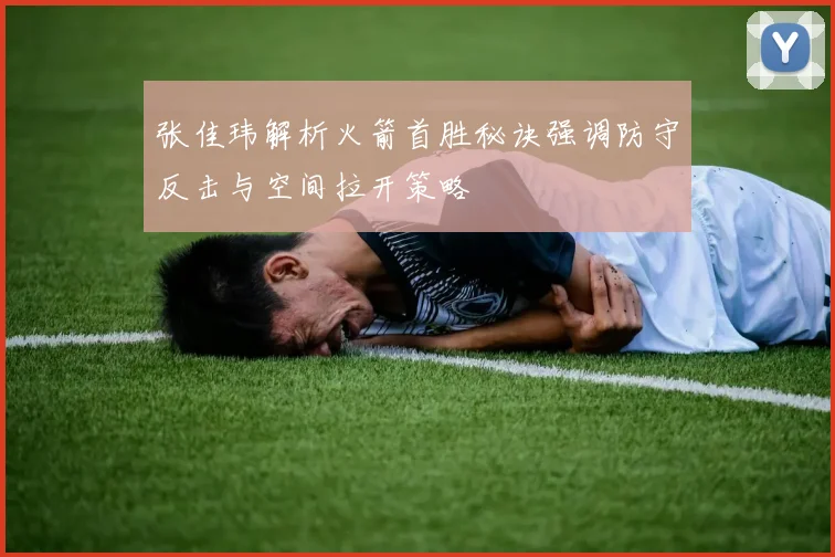 张佳玮解析火箭首胜秘诀强调防守反击与空间拉开策略